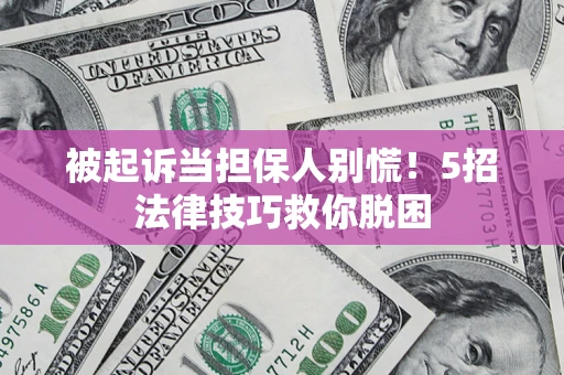 北京被起诉当担保人别慌！5招法律技巧救你脱困