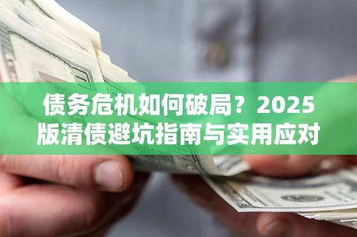 北京债务危机如何破局?2025版清债避坑指南与实用应对策略 北京债务危机如何破局?2025版清债避坑指南与实用应对策略