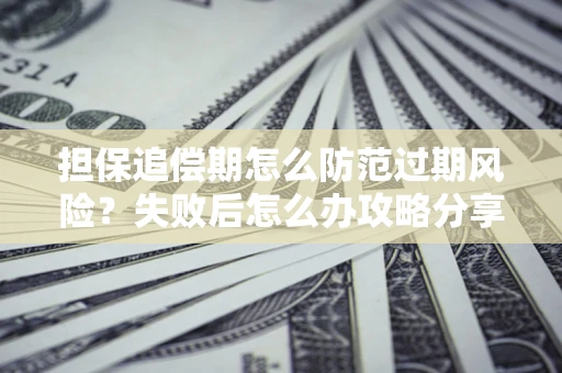 北京担保追偿期怎么防范过期风险？失败后怎么办攻略分享