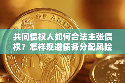 北京共同债权人如何合法主张债权？怎样规避债务分配风险？