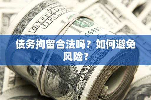 北京债务拘留合法吗？如何避免风险？