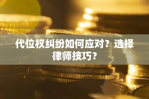 北京代位权纠纷如何应对？选择律师技巧？