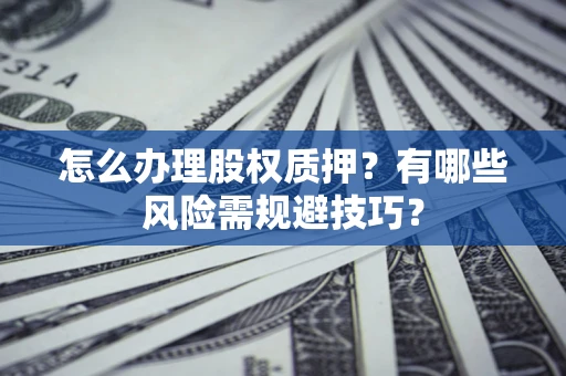 北京怎么办理股权质押？有哪些风险需规避技巧？