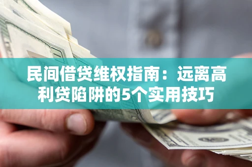 北京民间借贷维权指南：远离高利贷陷阱的5个实用技巧