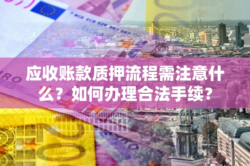 北京应收账款质押流程需注意什么？如何办理合法手续？