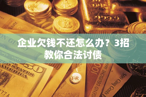 北京企业欠钱不还怎么办？3招教你合法讨债