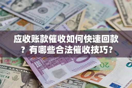 北京应收账款催收如何快速回款？有哪些合法催收技巧？