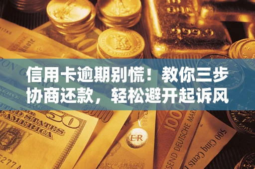 北京信用卡逾期别慌！教你三步协商还款，轻松避开起诉风险