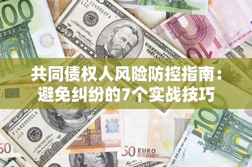 北京共同债权人风险防控指南：避免纠纷的7个实战技巧