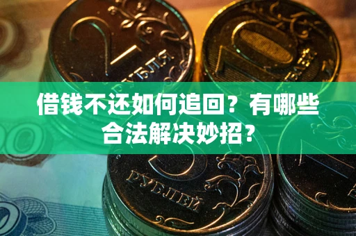 北京借钱不还如何追回？有哪些合法解决妙招？
