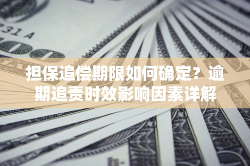 北京担保追偿期限如何确定?逾期追责时效影响因素详解 北京担保追偿期限如何确定?逾期追责时效影响因素详解