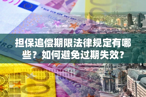 北京担保追偿期限法律规定有哪些?如何避免过期失效? 北京担保追偿期限法律规定有哪些?如何避免过期失效?