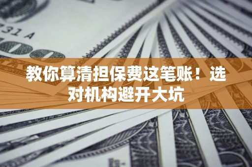 北京教你算清担保费这笔账!选对机构避开大坑 北京教你算清担保费这笔账!选对机构避开大坑