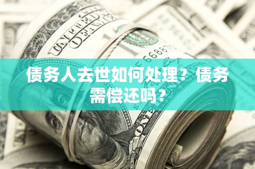 北京债务人去世如何处理？债务需偿还吗？