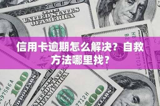 北京信用卡逾期怎么解决？自救方法哪里找？