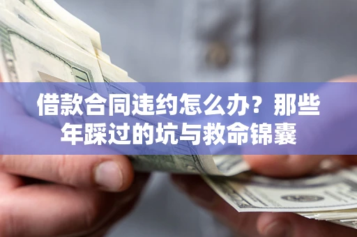 北京借款合同违约怎么办？那些年踩过的坑与救命锦囊