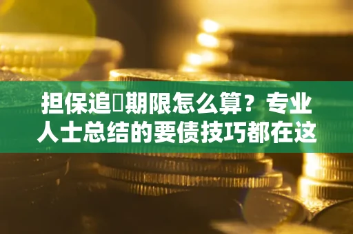 北京担保追償期限怎么算？专业人士总结的要债技巧都在这里了