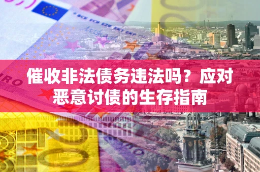 北京催收非法债务违法吗？应对恶意讨债的生存指南