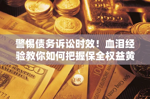 北京警惕债务诉讼时效！血泪经验教你如何把握保全权益黄金期