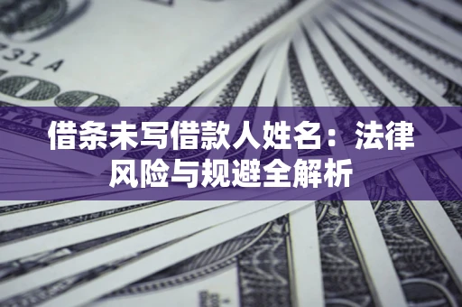 北京借条未写借款人姓名：法律风险与规避全解析