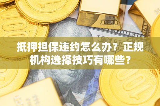 北京抵押担保违约怎么办？正规机构选择技巧有哪些？