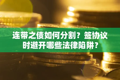 北京连带之债如何分割？签协议时避开哪些法律陷阱？
