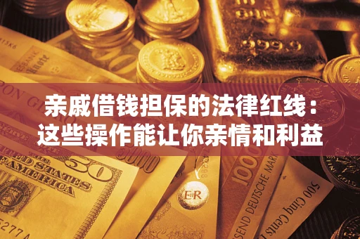 北京亲戚借钱担保的法律红线：这些操作能让你亲情和利益两不误
