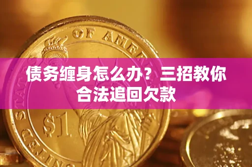 北京债务缠身怎么办？三招教你合法追回欠款