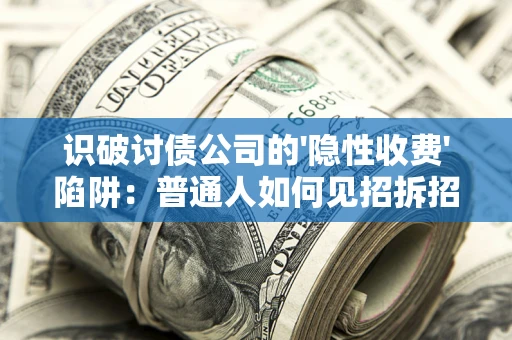 北京识破讨债公司的'隐性收费'陷阱：普通人如何见招拆招？