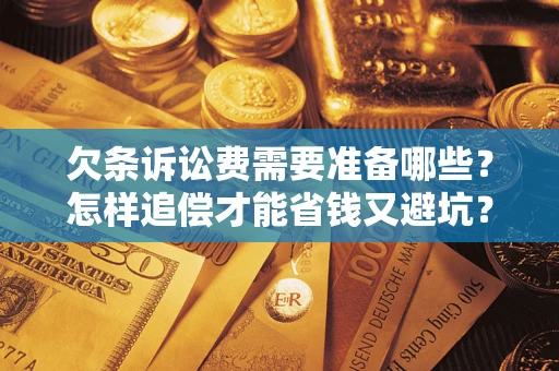 北京欠条诉讼费需要准备哪些？怎样追偿才能省钱又避坑？