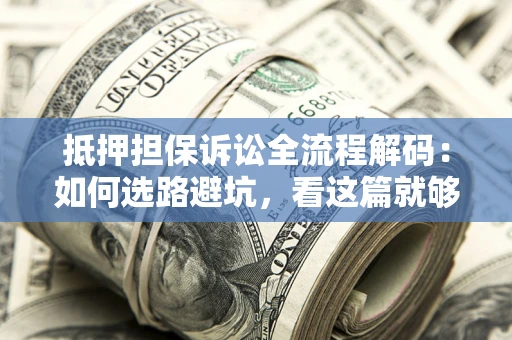 北京抵押担保诉讼全流程解码：如何选路避坑，看这篇就够了