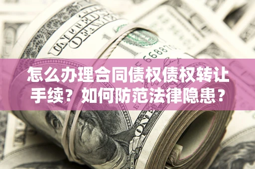 北京怎么办理合同债权债权转让手续？如何防范法律隐患？
