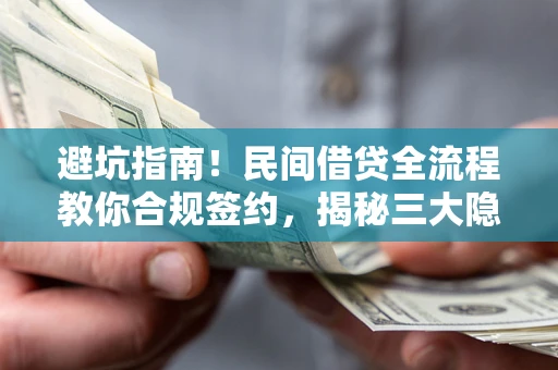 北京避坑指南！民间借贷全流程教你合规签约，揭秘三大隐形陷阱
