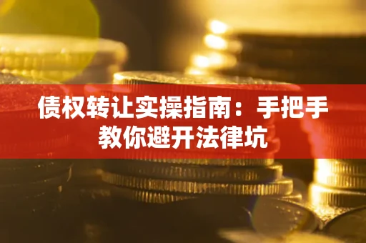 北京债权转让实操指南：手把手教你避开法律坑