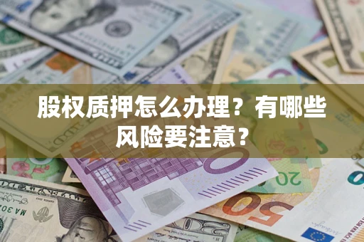 北京股权质押怎么办理？有哪些风险要注意？