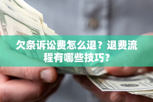 北京欠条诉讼费怎么退？退费流程有哪些技巧？