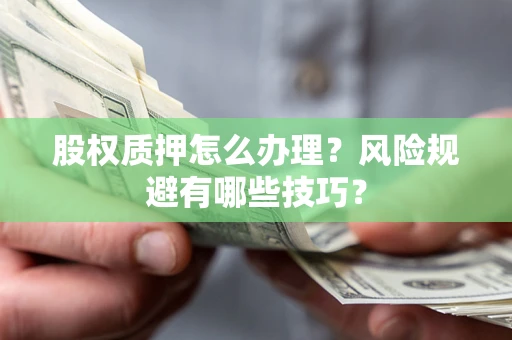 北京股权质押怎么办理？风险规避有哪些技巧？