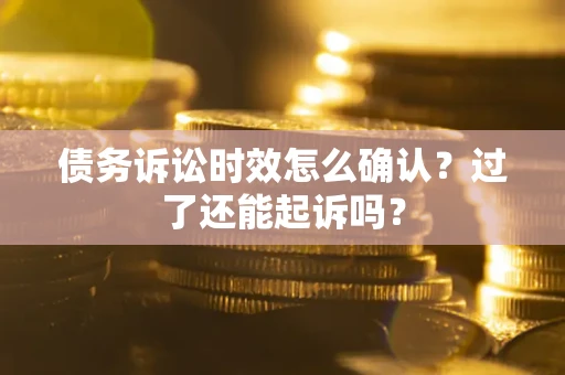 北京债务诉讼时效怎么确认？过了还能起诉吗？