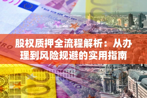 北京股权质押全流程解析：从办理到风险规避的实用指南