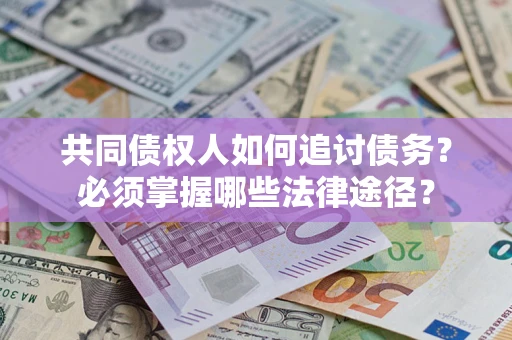 北京共同债权人如何追讨债务？必须掌握哪些法律途径？