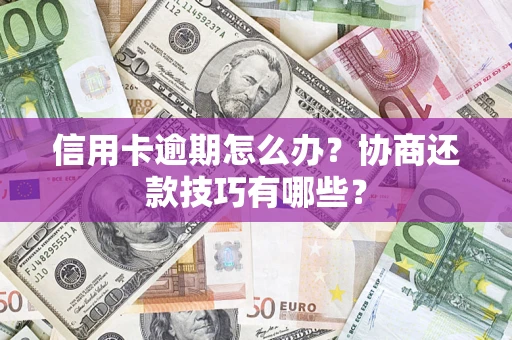 北京信用卡逾期怎么办？协商还款技巧有哪些？
