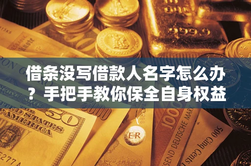 北京借条没写借款人名字怎么办？手把手教你保全自身权益