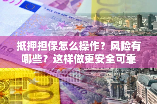 北京抵押担保怎么操作？风险有哪些？这样做更安全可靠