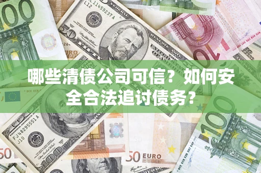 北京哪些清债公司可信？如何安全合法追讨债务？