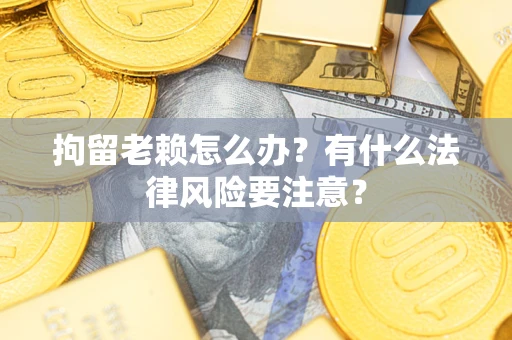 北京拘留老赖怎么办？有什么法律风险要注意？