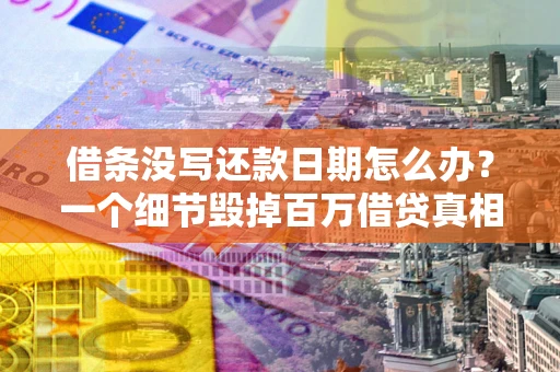 北京借条没写还款日期怎么办？一个细节毁掉百万借贷真相