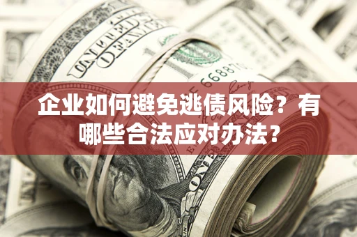 北京企业如何避免逃债风险？有哪些合法应对办法？