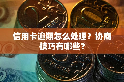 北京信用卡逾期怎么处理？协商技巧有哪些？
