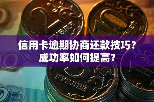 北京信用卡逾期协商还款技巧？成功率如何提高？