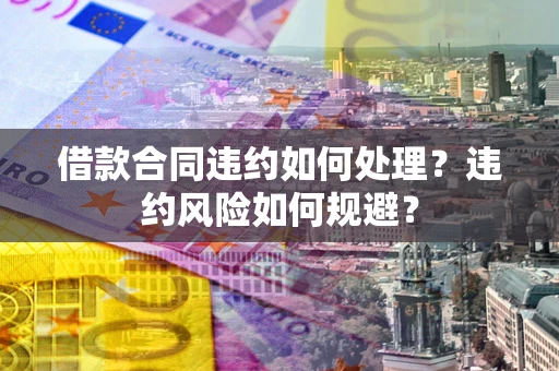 北京借款合同违约如何处理？违约风险如何规避？